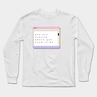 You Are Exactly Where You Need To Be - Quote Art Long Sleeve T-Shirt